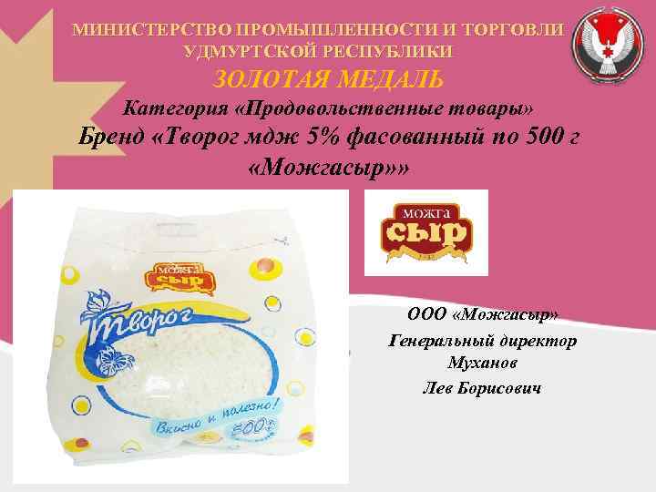 МИНИСТЕРСТВО ПРОМЫШЛЕННОСТИ И ТОРГОВЛИ УДМУРТСКОЙ РЕСПУБЛИКИ ЗОЛОТАЯ МЕДАЛЬ Категория «Продовольственные товары» Бренд «Творог мдж