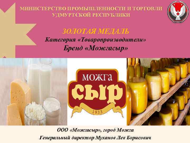 МИНИСТЕРСТВО ПРОМЫШЛЕННОСТИ И ТОРГОВЛИ УДМУРТСКОЙ РЕСПУБЛИКИ ЗОЛОТАЯ МЕДАЛЬ Категория «Товаропроизводители» Бренд «Можгасыр» ООО «Можгасыр»