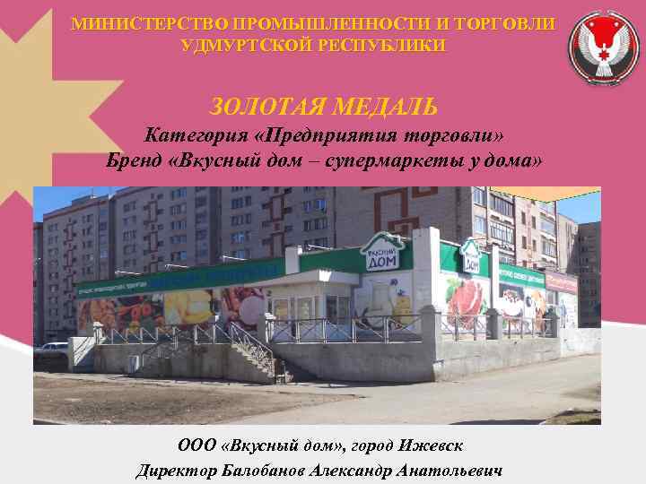 МИНИСТЕРСТВО ПРОМЫШЛЕННОСТИ И ТОРГОВЛИ УДМУРТСКОЙ РЕСПУБЛИКИ ЗОЛОТАЯ МЕДАЛЬ Категория «Предприятия торговли» Бренд «Вкусный дом