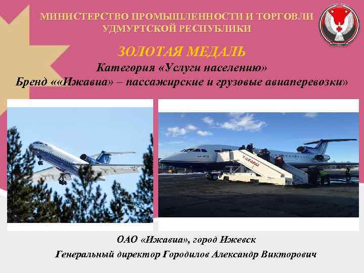 МИНИСТЕРСТВО ПРОМЫШЛЕННОСТИ И ТОРГОВЛИ УДМУРТСКОЙ РЕСПУБЛИКИ ЗОЛОТАЯ МЕДАЛЬ Категория «Услуги населению» Бренд « «Ижавиа»