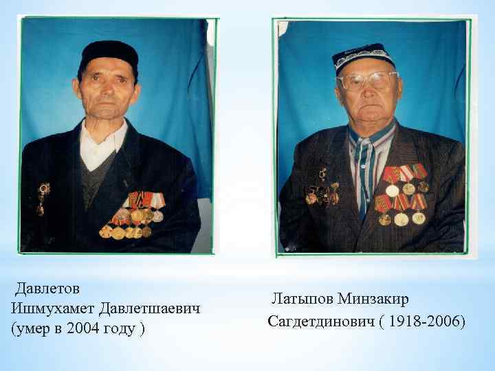  Давлетов Ишмухамет Давлетшаевич (умер в 2004 году ) Латыпов Минзакир Сагдетдинович ( 1918
