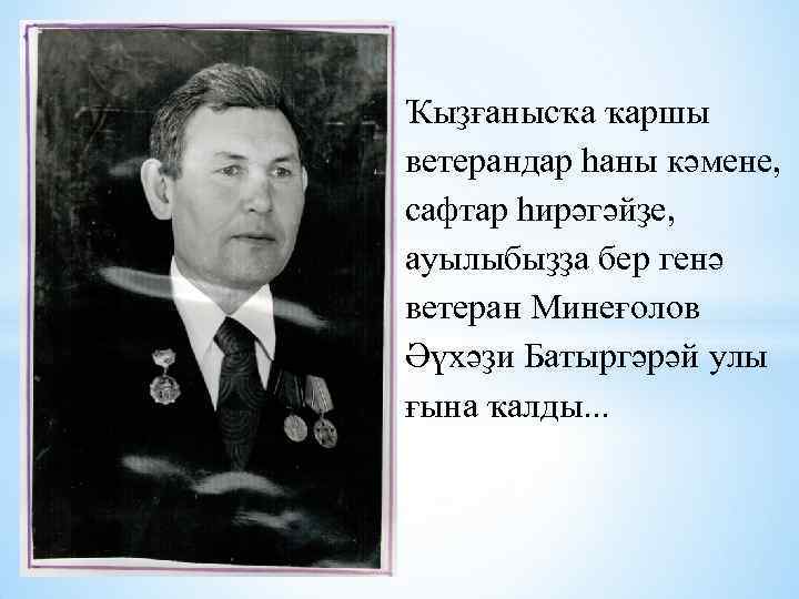 Ҡыҙғанысҡа ҡаршы ветерандар һаны кәмене, сафтар һирәгәйҙе, ауылыбыҙҙа бер генә ветеран Минеғолов Әүхәҙи Батыргәрәй