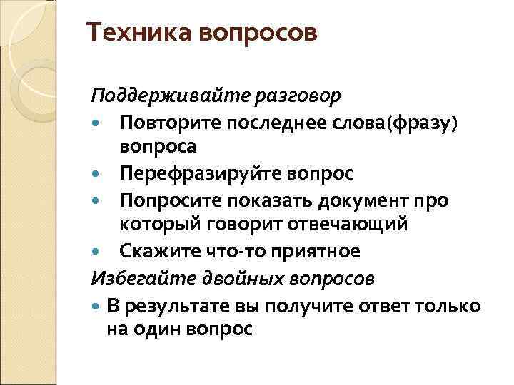 Техника вопросов Поддерживайте разговор Повторите последнее слова(фразу) вопроса Перефразируйте вопрос Попросите показать документ про