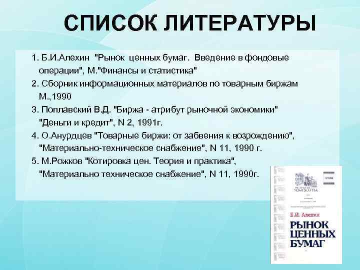 СПИСОК ЛИТЕРАТУРЫ 1. Б. И. Алехин "Рынок ценных бумаг. Введение в фондовые операции", М.