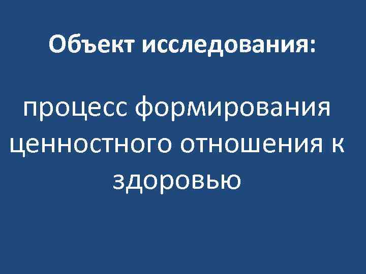 Объект исследования: процесс формирования ценностного отношения к здоровью 