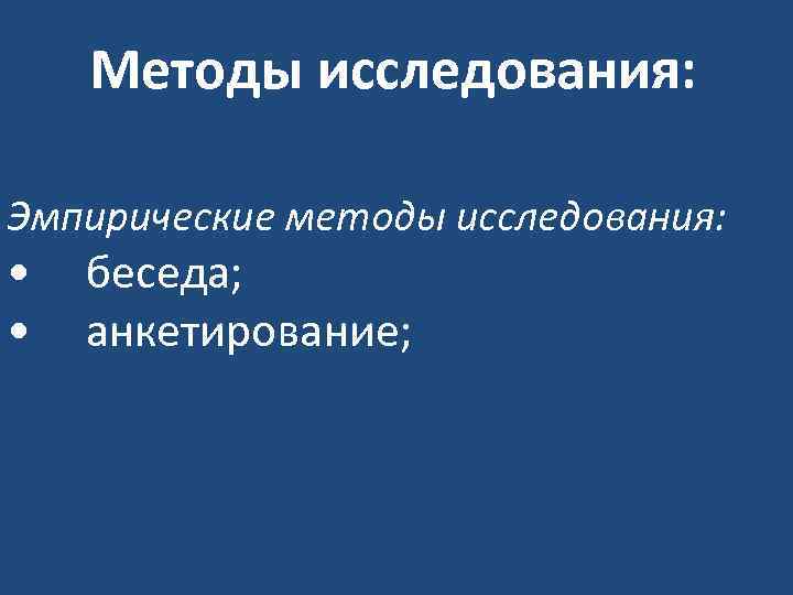 Методы исследования: Эмпирические методы исследования: • • беседа; анкетирование; 