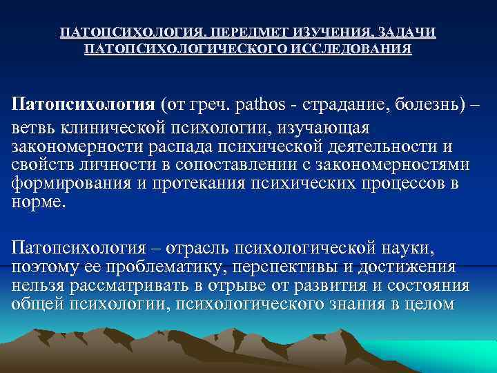 ПАТОПСИХОЛОГИЯ. ПЕРЕДМЕТ ИЗУЧЕНИЯ, ЗАДАЧИ ПАТОПСИХОЛОГИЧЕСКОГО ИССЛЕДОВАНИЯ Патопсихология (от греч. pathos - страдание, болезнь) –