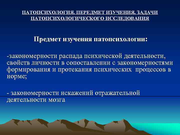 ПАТОПСИХОЛОГИЯ. ПЕРЕДМЕТ ИЗУЧЕНИЯ, ЗАДАЧИ ПАТОПСИХОЛОГИЧЕСКОГО ИССЛЕДОВАНИЯ Предмет изучения патопсихологии: -закономерности распада психической деятельности, свойств