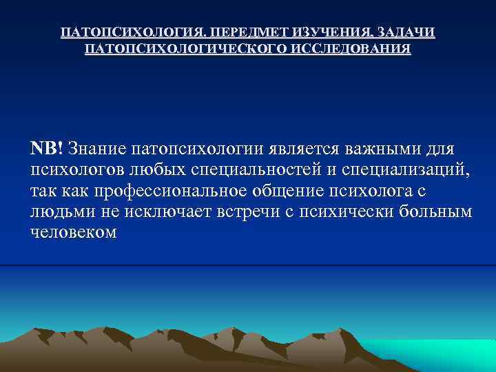 ПАТОПСИХОЛОГИЯ. ПЕРЕДМЕТ ИЗУЧЕНИЯ, ЗАДАЧИ ПАТОПСИХОЛОГИЧЕСКОГО ИССЛЕДОВАНИЯ NB! Знание патопсихологии является важными для психологов любых
