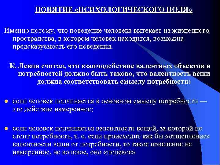 ПОНЯТИЕ «ПСИХОЛОГИЧЕСКОГО ПОЛЯ» Именно потому, что поведение человека вытекает из жизненного пространства, в котором