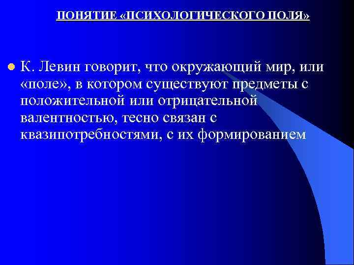 ПОНЯТИЕ «ПСИХОЛОГИЧЕСКОГО ПОЛЯ» l К. Левин говорит, что окружающий мир, или «поле» , в