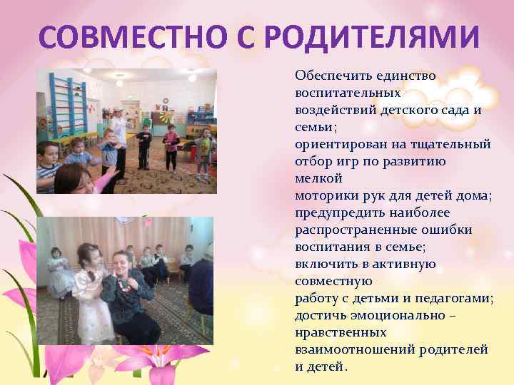 СОВМЕСТНО С РОДИТЕЛЯМИ Обеспечить единство воспитательных воздействий детского сада и семьи; ориентирован на тщательный