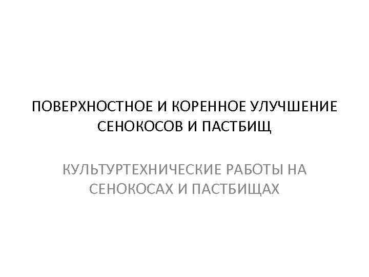 ПОВЕРХНОСТНОЕ И КОРЕННОЕ УЛУЧШЕНИЕ СЕНОКОСОВ И ПАСТБИЩ КУЛЬТУРТЕХНИЧЕСКИЕ РАБОТЫ НА СЕНОКОСАХ И ПАСТБИЩАХ 