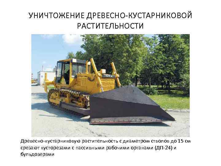 УНИЧТОЖЕНИЕ ДРЕВЕСНО-КУСТАРНИКОВОЙ РАСТИТЕЛЬНОСТИ Древесно-кустарниковую растительность с диаметром стволов до 15 см срезают кусторезами с