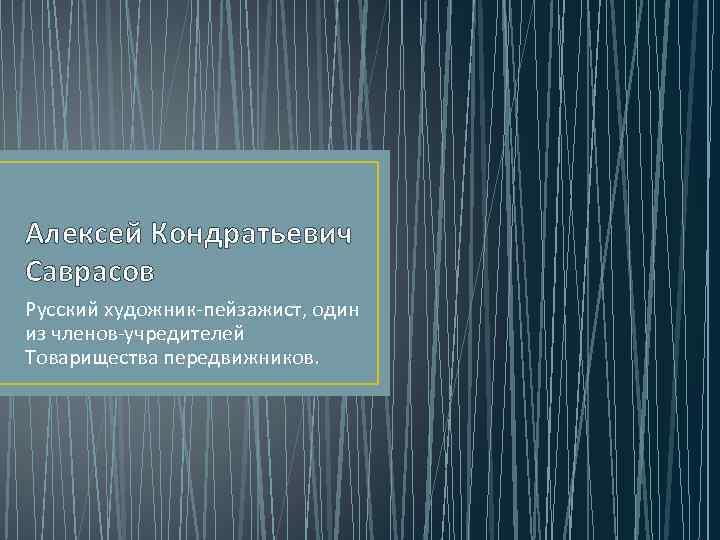 Алексей Кондратьевич Саврасов Русский художник-пейзажист, один из членов-учредителей Товарищества передвижников. 