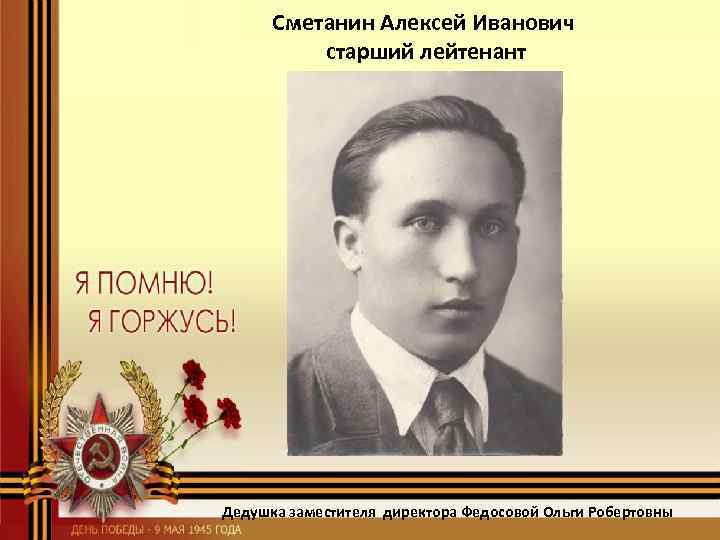 Сметанин Алексей Иванович старший лейтенант Дедушка заместителя директора Федосовой Ольги Робертовны 