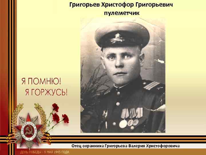 Григорьев Христофор Григорьевич пулеметчик Отец охранника Григорьева Валерия Христофоровича 