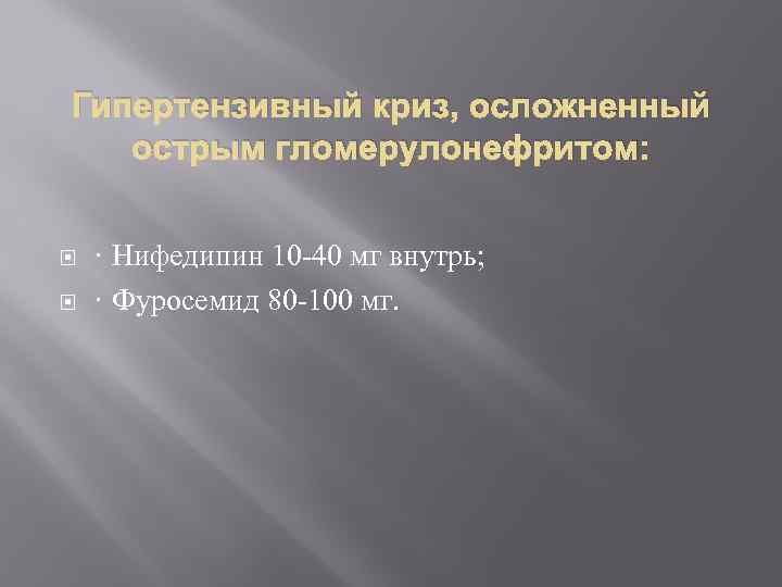Гипертензивный криз, осложненный острым гломерулонефритом: · Нифедипин 10 -40 мг внутрь; · Фуросемид 80