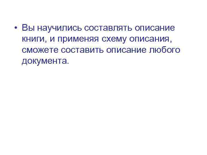  • Вы научились составлять описание книги, и применяя схему описания, сможете составить описание