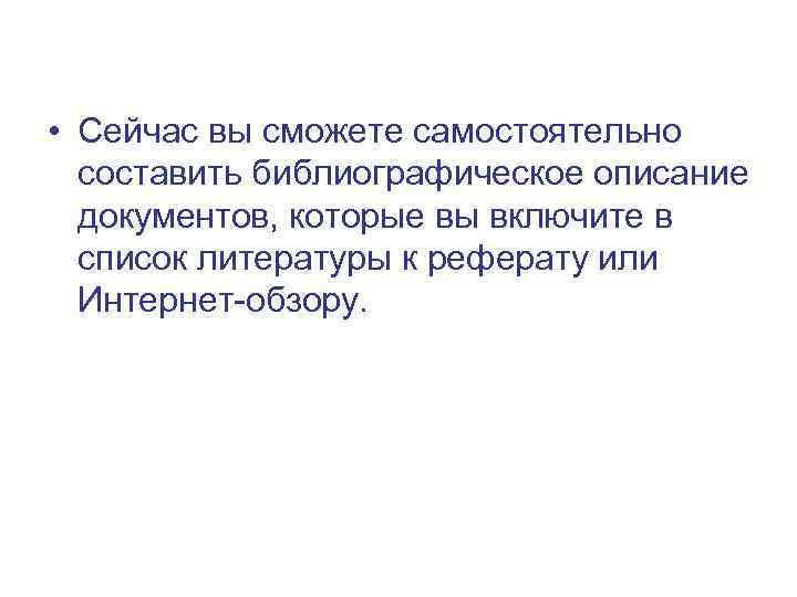  • Сейчас вы сможете самостоятельно составить библиографическое описание документов, которые вы включите в