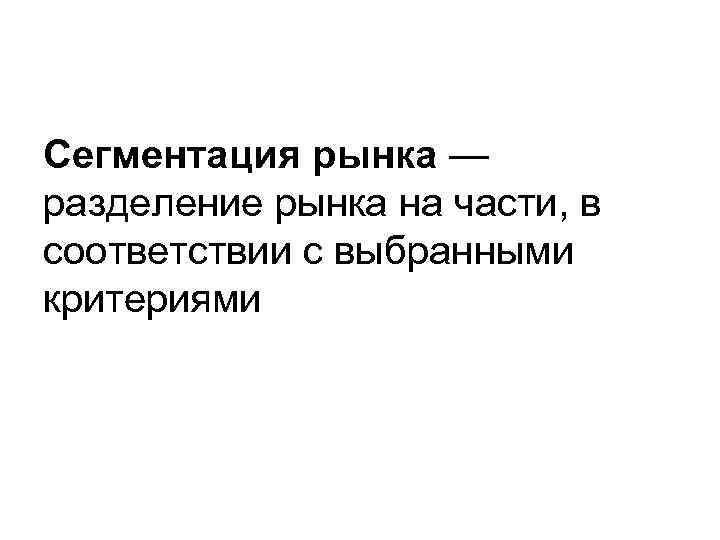 Сегментация рынка — разделение рынка на части, в соответствии с выбранными критериями 