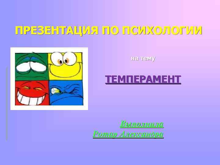 ПРЕЗЕНТАЦИЯ ПО ПСИХОЛОГИИ на тему ТЕМПЕРАМЕНТ Выполнила Ротар Александра 