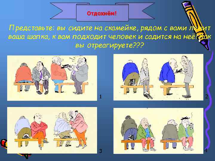 Отдохнём! Представьте: вы сидите на скамейке, рядом с вами лежит ваша шапка, к вам