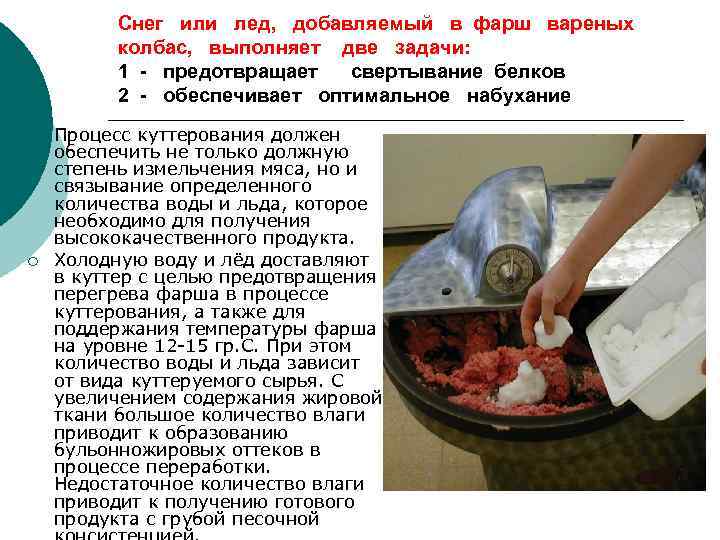 Снег или лед, добавляемый в фарш вареных колбас, выполняет две задачи: 1 - предотвращает