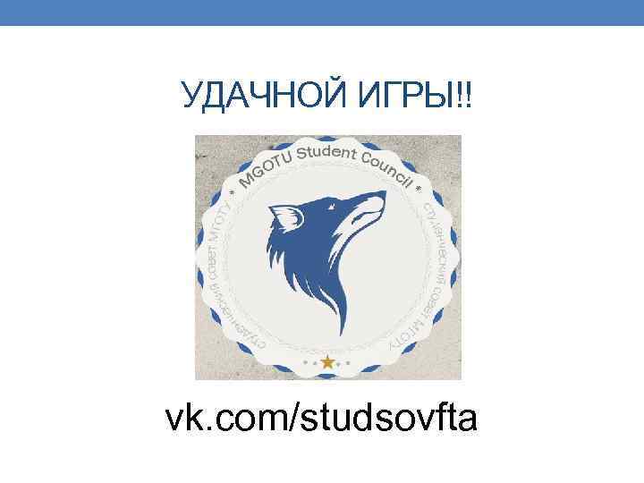 УДАЧНОЙ ИГРЫ!! vk. com/studsovfta 