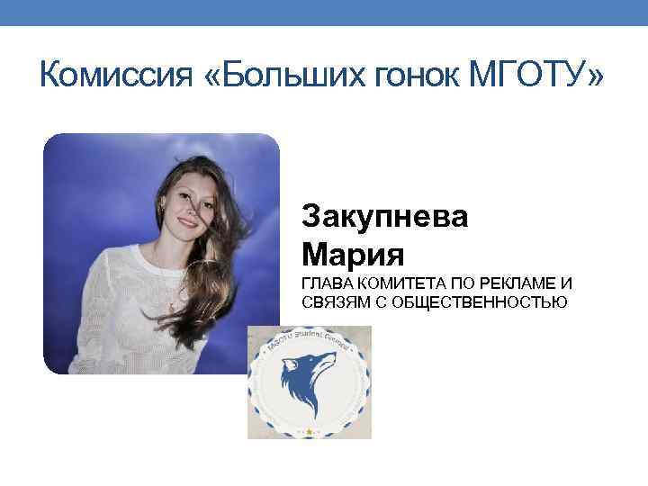 Комиссия «Больших гонок МГОТУ» Закупнева Мария ГЛАВА КОМИТЕТА ПО РЕКЛАМЕ И СВЯЗЯМ С ОБЩЕСТВЕННОСТЬЮ