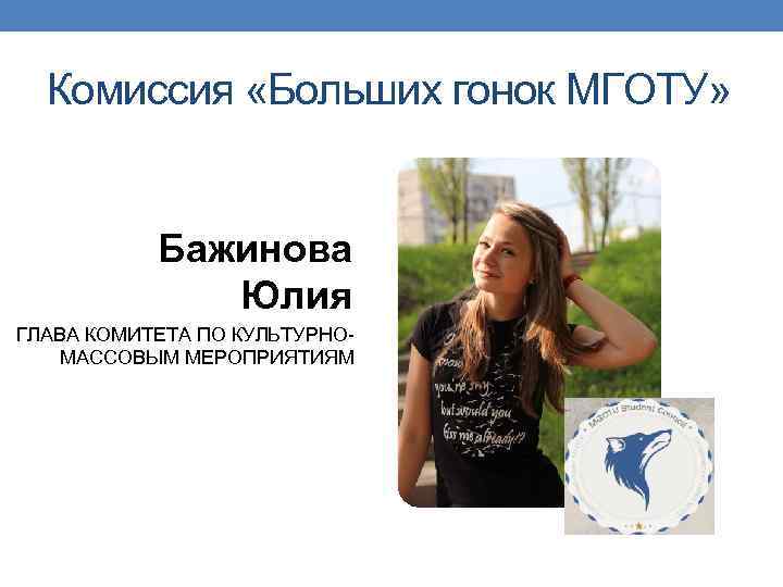 Комиссия «Больших гонок МГОТУ» Бажинова Юлия ГЛАВА КОМИТЕТА ПО КУЛЬТУРНОМАССОВЫМ МЕРОПРИЯТИЯМ 