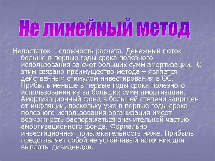 Недостаток – сложность расчета. Денежный поток больше в первые годы срока полезного использования за