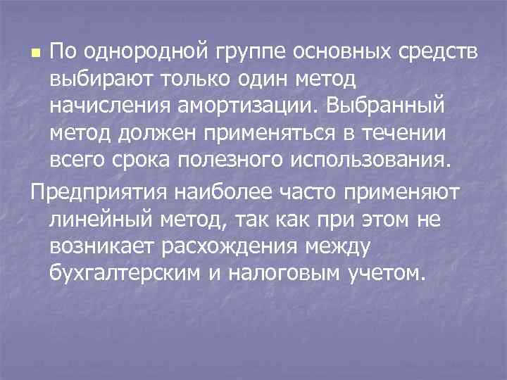 По однородной группе основных средств выбирают только один метод начисления амортизации. Выбранный метод должен