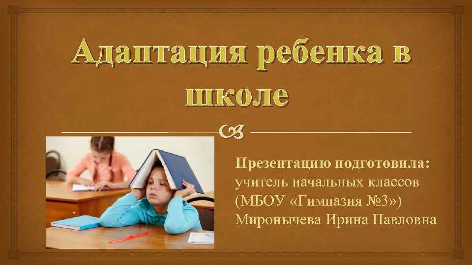 Адаптация ребенка в школе Презентацию подготовила: учитель начальных классов (МБОУ «Гимназия № 3» )