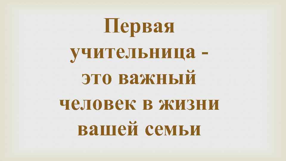 Первая учительница это важный человек в жизни вашей семьи 