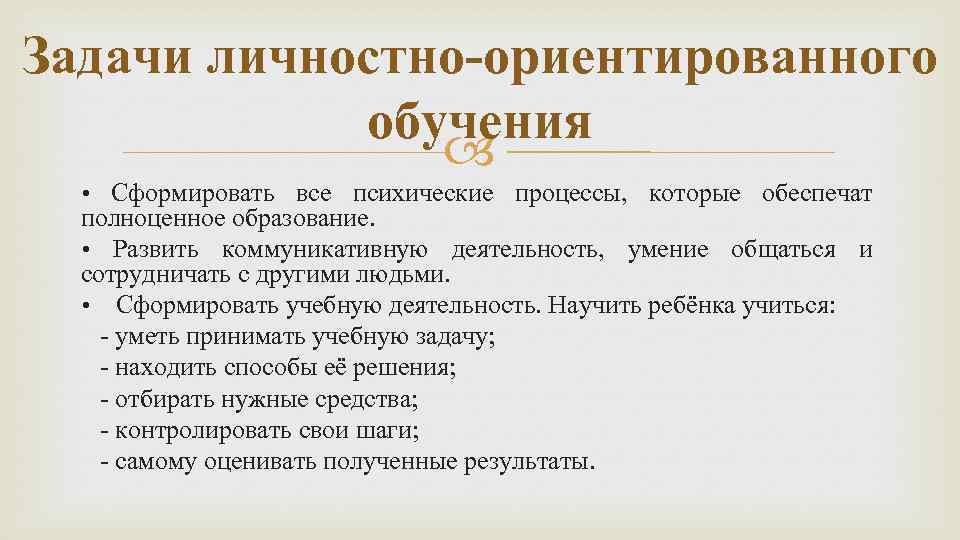 Задачи личностно-ориентированного обучения • Сформировать все психические процессы, которые обеспечат полноценное образование. • Развить