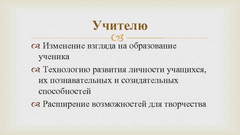 Учителю Изменение взгляда на образование ученика Технологию развития личности учащихся, их познавательных и созидательных