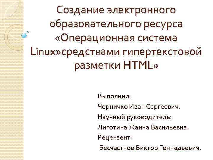 Создание электронного образовательного ресурса «Операционная система Linux» средствами гипертекстовой разметки HTML» Выполнил: Черничко Иван