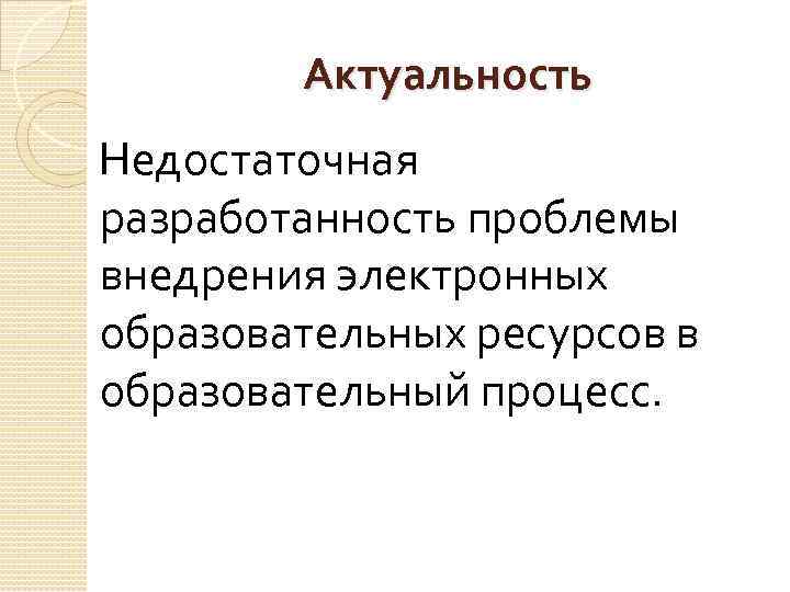 Актуальность Недостаточная разработанность проблемы внедрения электронных образовательных ресурсов в образовательный процесс. 