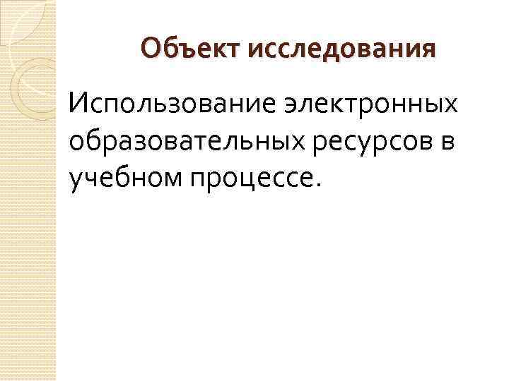 Объект исследования Использование электронных образовательных ресурсов в учебном процессе. 