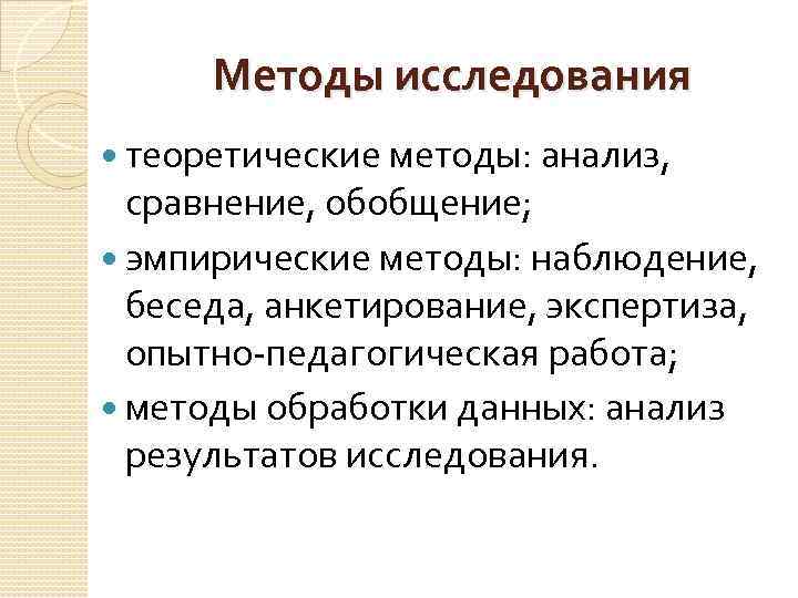 Методы исследования теоретические методы: анализ, сравнение, обобщение; эмпирические методы: наблюдение, беседа, анкетирование, экспертиза, опытно-педагогическая