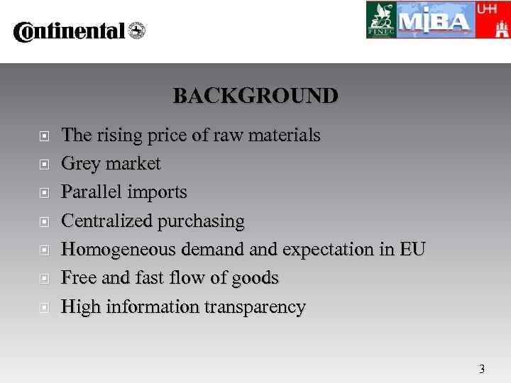 BACKGROUND The rising price of raw materials Grey market Parallel imports Centralized purchasing Homogeneous