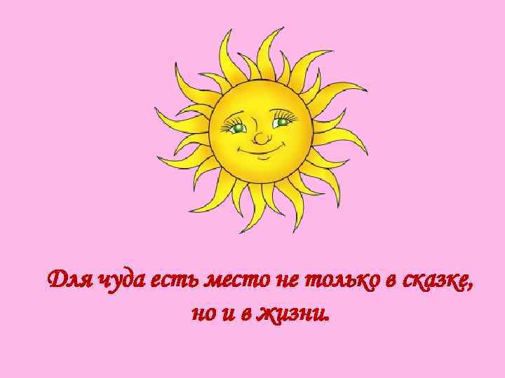 Для чуда есть место не только в сказке, но и в жизни. 