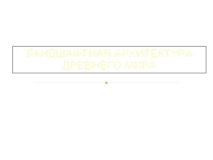 ЛАНДШАФТНАЯ АРХИТЕКТУРА ДРЕВНЕГО МИРА 