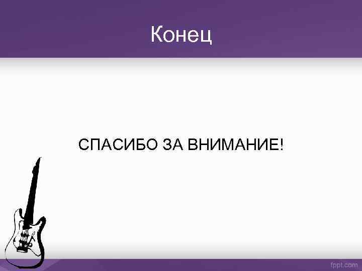 Конец СПАСИБО ЗА ВНИМАНИЕ! 