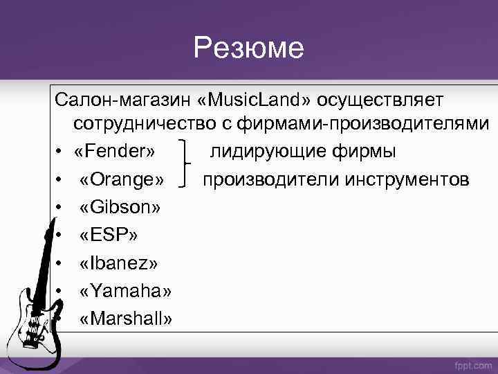 Резюме Салон-магазин «Music. Land» осуществляет сотрудничество с фирмами-производителями • «Fender» лидирующие фирмы • «Orange»