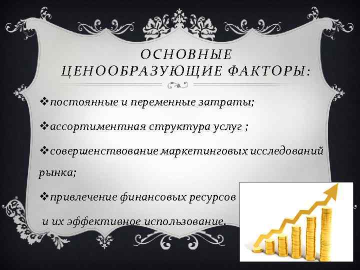 ОСНОВНЫЕ ЦЕНООБРАЗУЮЩИЕ ФАКТОРЫ: vпостоянные и переменные затраты; vассортиментная структура услуг ; vсовершенствование маркетинговых исследований