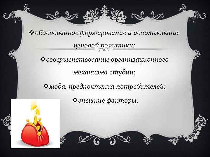vобоснованное формирование и использование ценовой политики; vсовершенствование организационного механизма студии; vмода, предпочтения потребителей; vвнешние