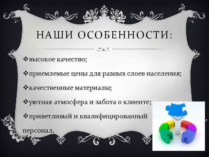НАШИ ОСОБЕННОСТИ: vвысокое качество; vприемлемые цены для разных слоев населения; vкачественные материалы; vуютная атмосфера