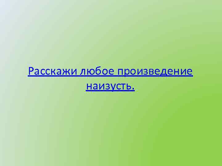 Расскажи любое произведение наизусть. 